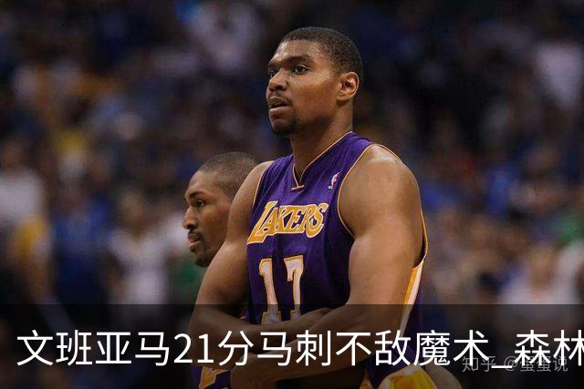文班亚马21分马刺不敌魔术 森林狼大胜独行侠